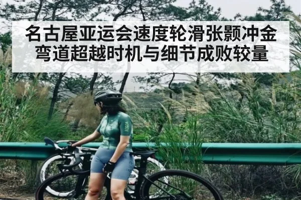 名古屋亚运会速度轮滑张颢冲金弯道超越时机与细节成败较量