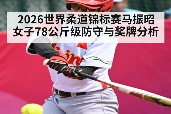 2026世界柔道锦标赛马振昭女子78公斤级防守与奖牌分析