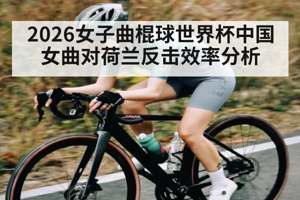 2026女子曲棍球世界杯中国女曲对荷兰反击效率分析